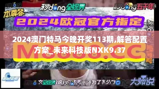 2024澳门特马今晚开奖113期,解答配置方案_未来科技版NXK9.37