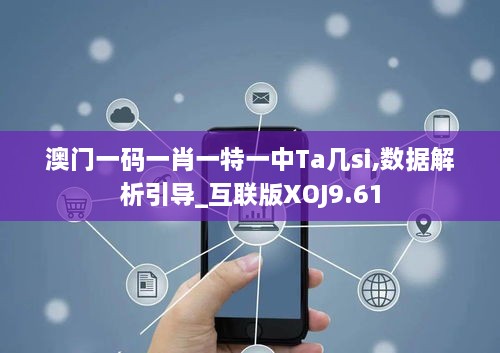 澳门一码一肖一特一中Ta几si,数据解析引导_互联版XOJ9.61