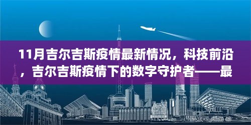 吉尔吉斯疫情下的数字守护者，最新智能防疫科技深度解析与最新情况报告