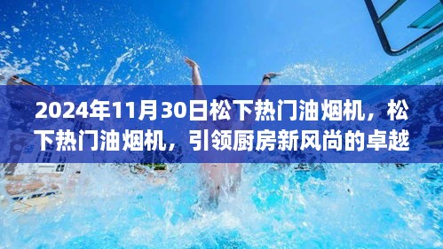 松下油烟机引领厨房新风尚，市场洞察下的卓越之选（2024年11月30日更新）