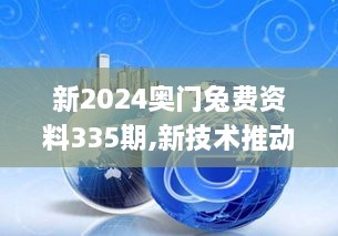 新2024奥门兔费资料335期,新技术推动方略_BRU74.478效率版