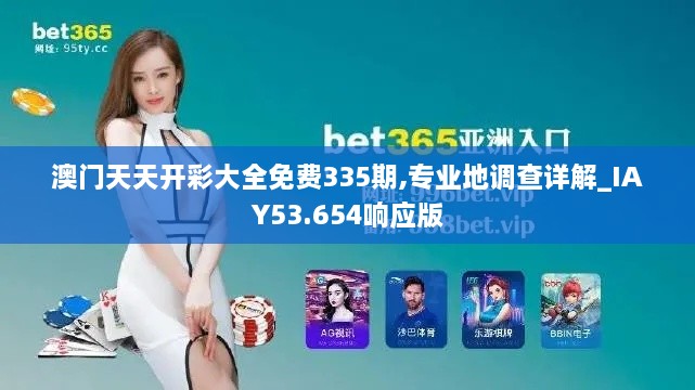 澳门天天开彩大全免费335期,专业地调查详解_IAY53.654响应版