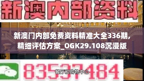 新澳门内部免费资料精准大全336期,精细评估方案_OGK29.108沉浸版