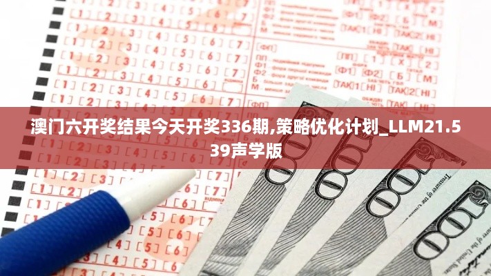 澳门六开奖结果今天开奖336期,策略优化计划_LLM21.539声学版