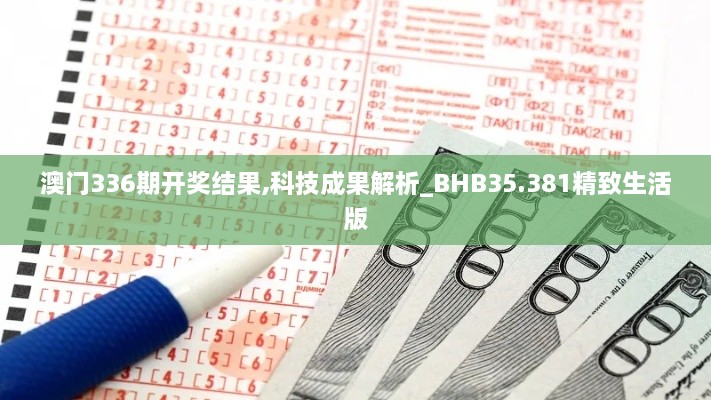 澳门336期开奖结果,科技成果解析_BHB35.381精致生活版