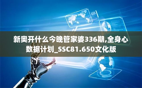 新奥开什么今晚管家婆336期,全身心数据计划_SSC81.650文化版