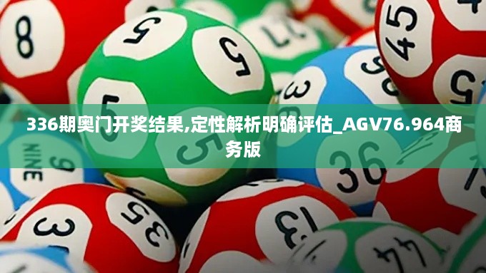 336期奥门开奖结果,定性解析明确评估_AGV76.964商务版