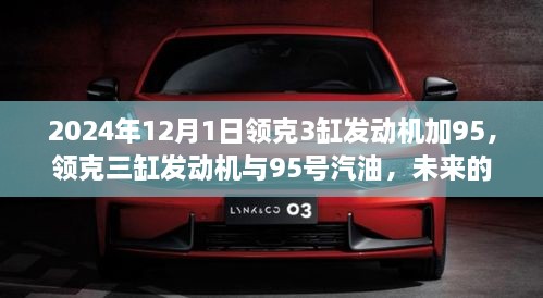 领克三缸发动机与95号汽油，未来完美组合展望，2024年12月1日实施