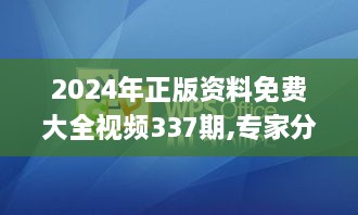 2024年正版资料免费大全视频337期,专家分析解释定义_旗舰版75.725-1