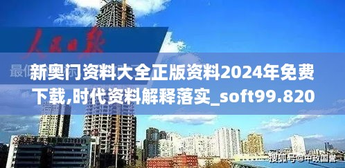 新奥门资料大全正版资料2024年免费下载,时代资料解释落实_soft99.820-1