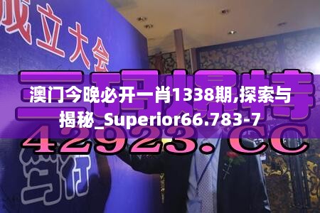 澳门今晚必开一肖1338期,探索与揭秘_Superior66.783-7