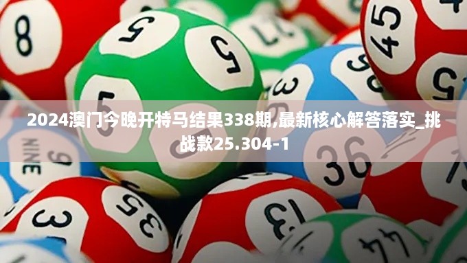 2024澳门今晚开特马结果338期,最新核心解答落实_挑战款25.304-1