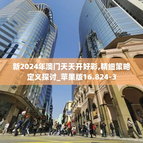 新2024年澳门天天开好彩,精细策略定义探讨_苹果版16.824-3