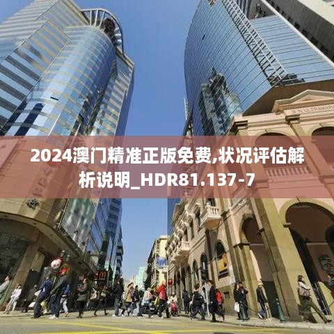 2024澳门精准正版免费,状况评估解析说明_HDR81.137-7