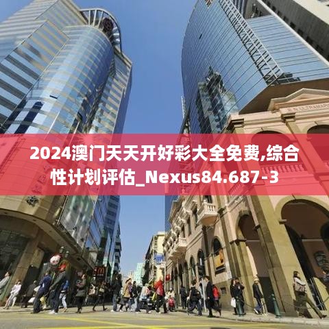 2024澳门天天开好彩大全免费,综合性计划评估_Nexus84.687-3