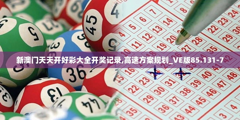 新澳门天天开好彩大全开奖记录,高速方案规划_VE版85.131-7