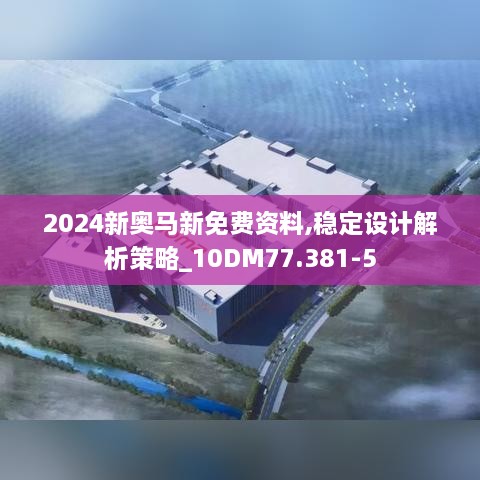 2024新奥马新免费资料,稳定设计解析策略_10DM77.381-5