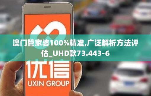 澳门管家婆100%精准,广泛解析方法评估_UHD款73.443-6