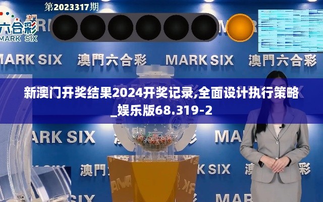 新澳门开奖结果2024开奖记录,全面设计执行策略_娱乐版68.319-2