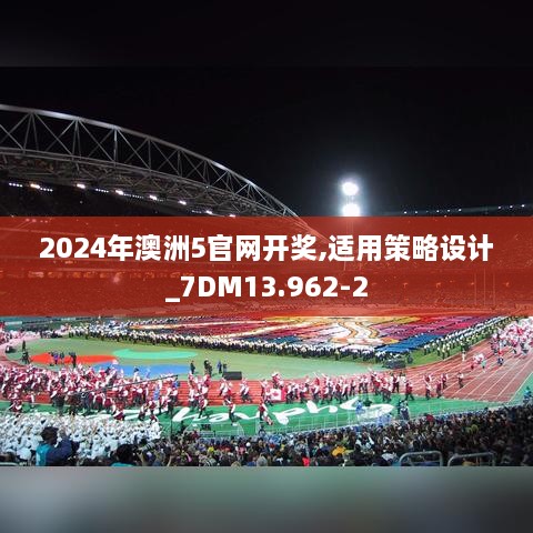 2024年澳洲5官网开奖,适用策略设计_7DM13.962-2