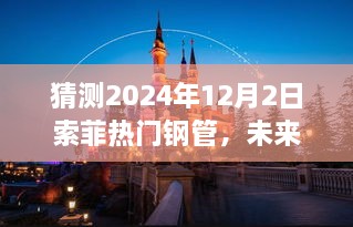 索菲热门钢管未来新纪元，2024年全新升级，科技重塑钢管行业生活体验