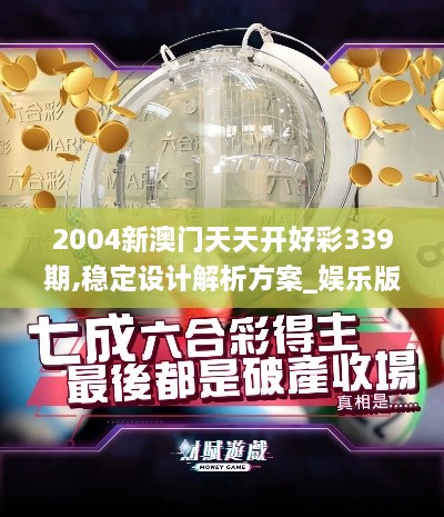 2004新澳门天天开好彩339期,稳定设计解析方案_娱乐版74.164-6