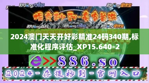 2024澳门天天开好彩精准24码340期,标准化程序评估_XP15.640-2