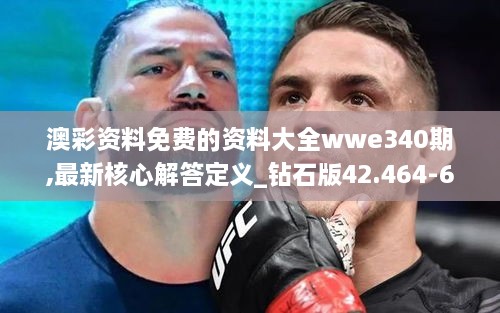 澳彩资料免费的资料大全wwe340期,最新核心解答定义_钻石版42.464-6