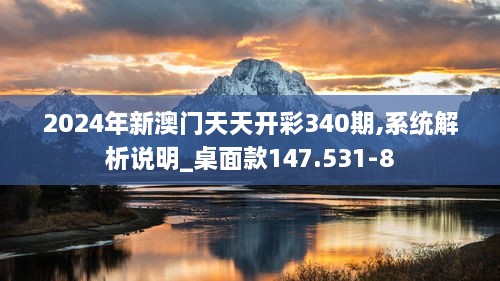 2024年新澳门天天开彩340期,系统解析说明_桌面款147.531-8