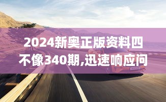 2024新奥正版资料四不像340期,迅速响应问题解决_FHD17.483-3