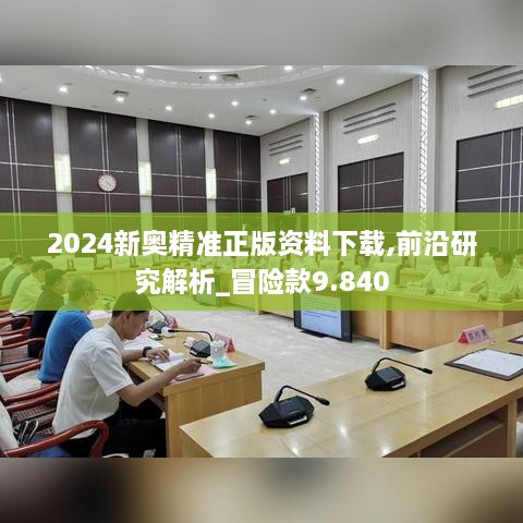 2024新奥精准正版资料下载,前沿研究解析_冒险款9.840