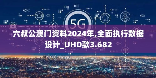 六叔公澳门资料2024年,全面执行数据设计_UHD款3.682