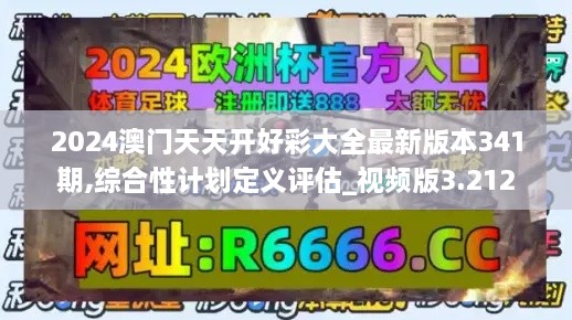 2024澳门天天开好彩大全最新版本341期,综合性计划定义评估_视频版3.212