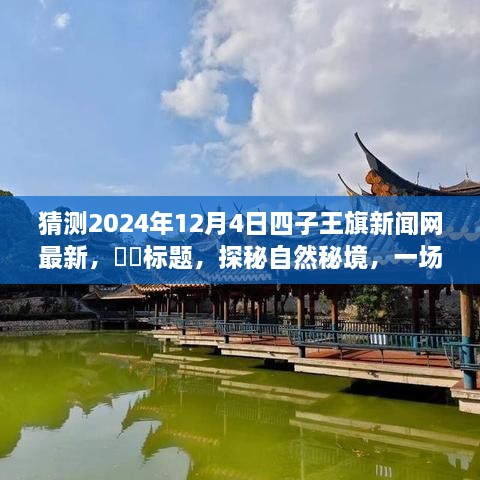 探秘自然秘境，四子王旗新闻网独家报道，预见未来的心灵之旅——2024年12月4日最新报道