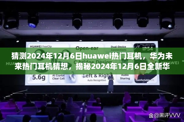 猜测2024年12月6日huawei热门耳机，华为未来热门耳机猜想，揭秘2024年12月6日全新华为耳机风潮