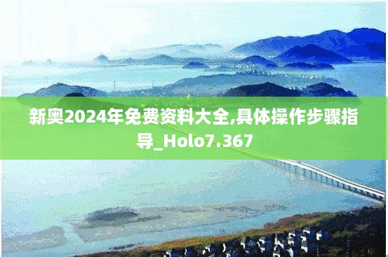 新奥2024年免费资料大全,具体操作步骤指导_Holo7.367