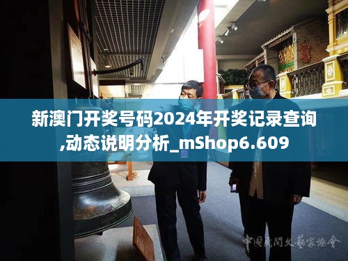 新澳门开奖号码2024年开奖记录查询,动态说明分析_mShop6.609