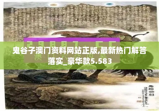 鬼谷子澳门资料网站正版,最新热门解答落实_豪华款5.583