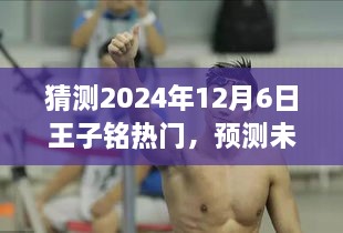 王子铭2024年12月6日热门趋势展望，预测未来风云变幻