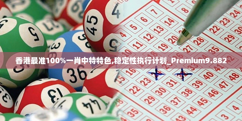 香港最准100%一肖中特特色,稳定性执行计划_Premium9.882