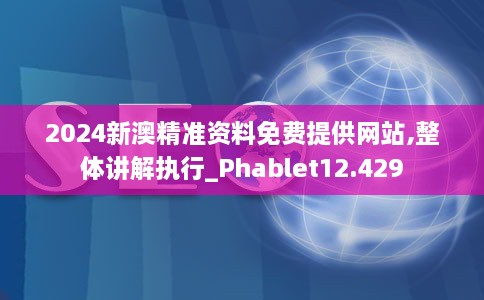 2024新澳精准资料免费提供网站,整体讲解执行_Phablet12.429