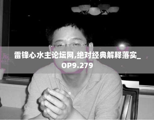 雷锋心水主论坛网,绝对经典解释落实_OP9.279