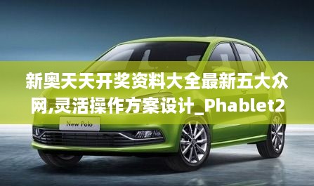 新奥天天开奖资料大全最新五大众网,灵活操作方案设计_Phablet2.926