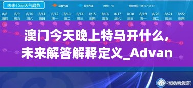 澳门今天晚上特马开什么,未来解答解释定义_Advanced6.718