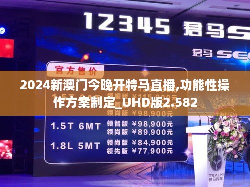 2024新澳门今晚开特马直播,功能性操作方案制定_UHD版2.582