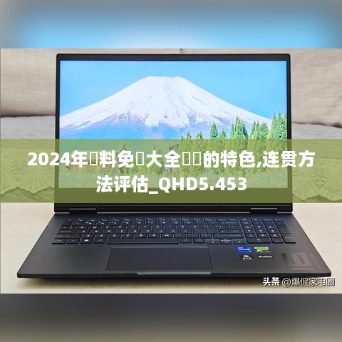 2024年資料免費大全優勢的特色,连贯方法评估_QHD5.453