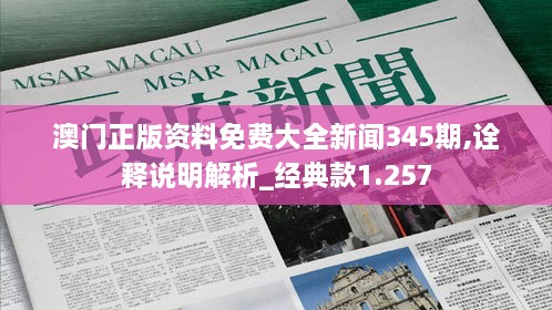 澳门正版资料免费大全新闻345期,诠释说明解析_经典款1.257