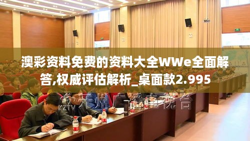 澳彩资料免费的资料大全WWe全面解答,权威评估解析_桌面款2.995