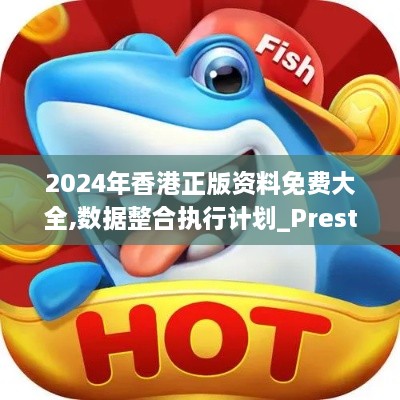 2024年香港正版资料免费大全,数据整合执行计划_Prestige6.664