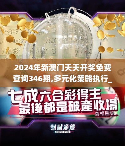 2024年新澳门天天开奖免费查询346期,多元化策略执行_3K14.762